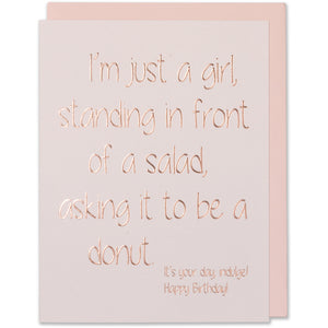 Rose Gold Embossed Birthday Card.I'm just a girl standing in front of a salad asking it to be a donut. It's your day, indulge! Happy Birthday! Light Pint cotton paper. Blush envelope