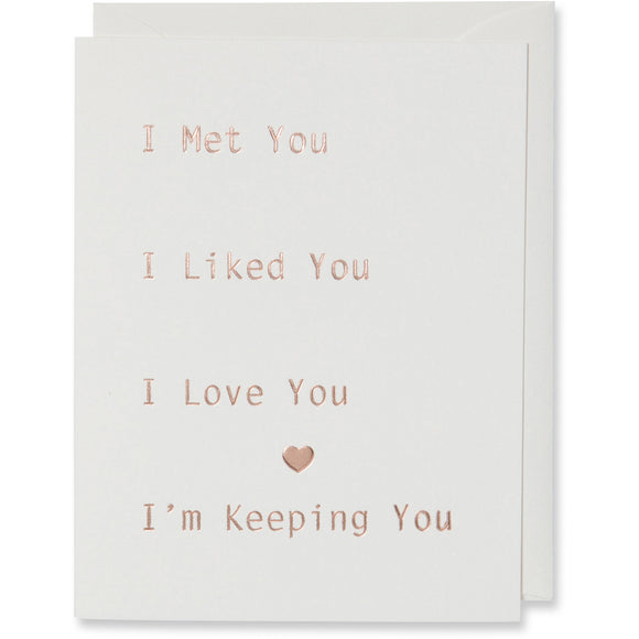 Rose Gold Foil Embossed Card on natural white paper with same color envelope. I Met You I Liked You I Love You I'm Keeping You Card. For an Anniversary, Love Card, Relationship Card, Valentine's Day Card 