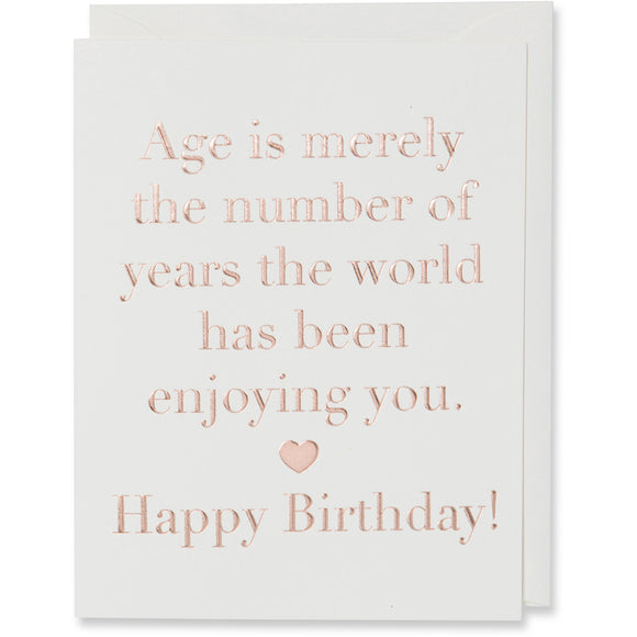 Rose Gold Foil Embossed Age is merely the number of years the world has been enjoying you. Happy Birthday! Card Natural white paper with a natural white envelope.