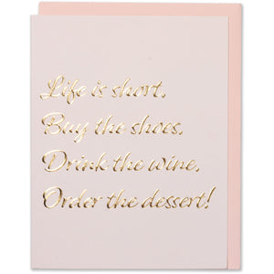 Gold Foil Embossed Friendship, Birthday, Just Because, Miss You Greeting Card. Life is short. Buy the shoes. Drink the wine. Order the dessert ! Light Pink Paper with a blush envelope.