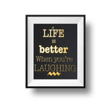 Life Is Better When You're Laughing 11x14 Print Gold foil on black linen paper.