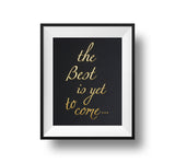 The Best Is Yet To Come 11x14 Print Gold foil on black linen paper.