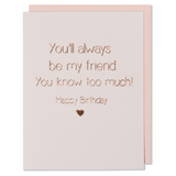 Rose Gold Foil Happy Birthday Card. You Will Always Be My Friend You Know Too Much! Happy Birthday. Light Pink Paper with a blush envelope.